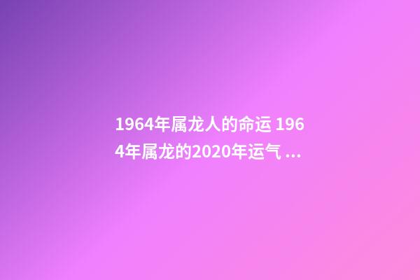 1964年属龙人的命运 1964年属龙的2020年运气 帮你分析